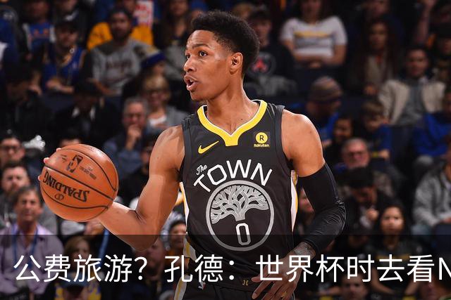 公费旅游？孔德：世界杯时去看NBA总决赛应该很难 希望马刺夺冠